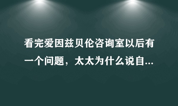 看完爱因兹贝伦咨询室以后有一个问题，太太为什么说自己被背叛了?