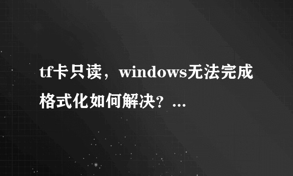 tf卡只读，windows无法完成格式化如何解决？(winimage无效，usboot无效，进存储管理器无效)