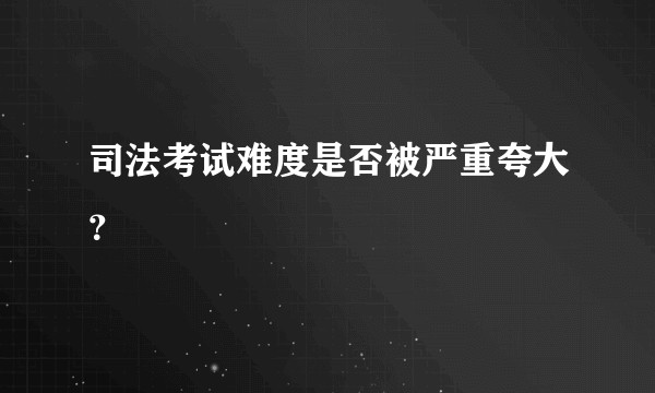 司法考试难度是否被严重夸大?