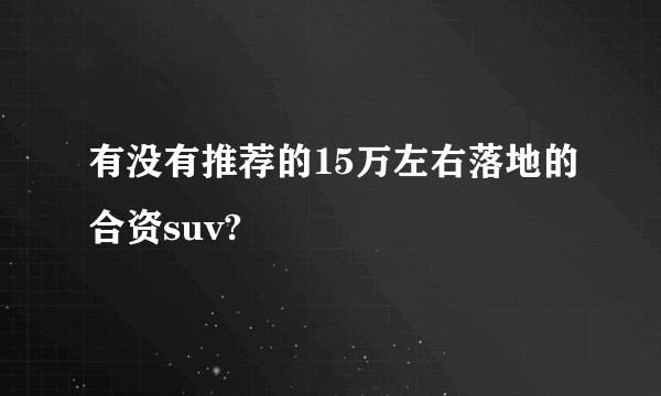 有没有推荐的15万左右落地的合资suv?