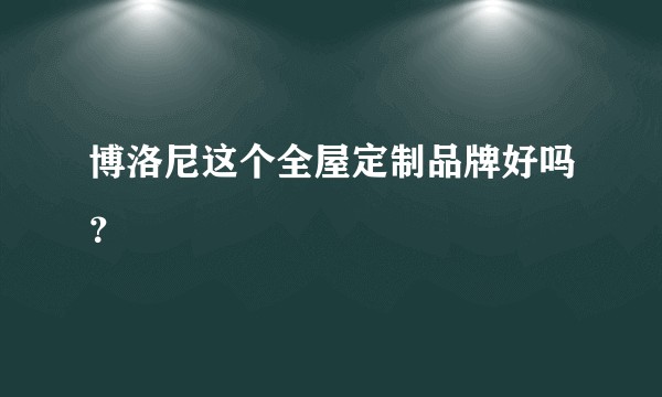 博洛尼这个全屋定制品牌好吗？