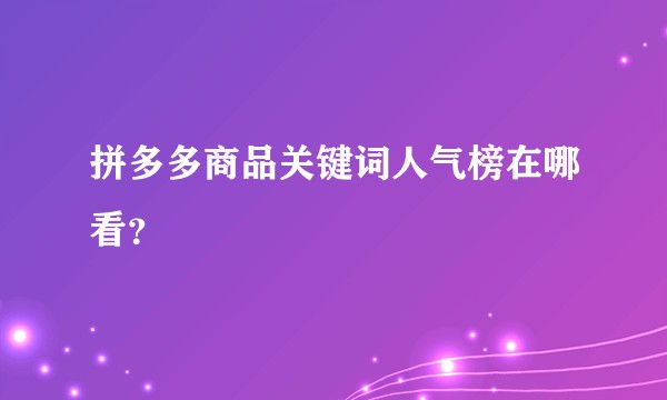 拼多多商品关键词人气榜在哪看？