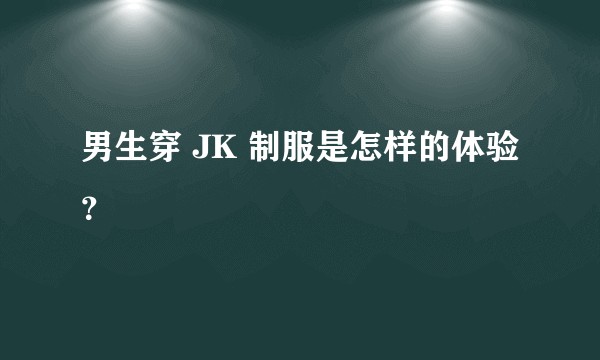 男生穿 JK 制服是怎样的体验？
