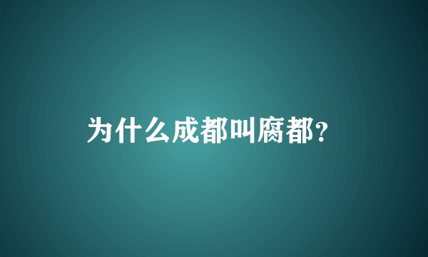 为什么成都叫腐都？