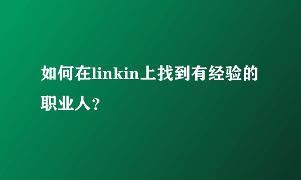 如何在linkin上找到有经验的职业人？