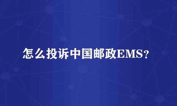 怎么投诉中国邮政EMS？