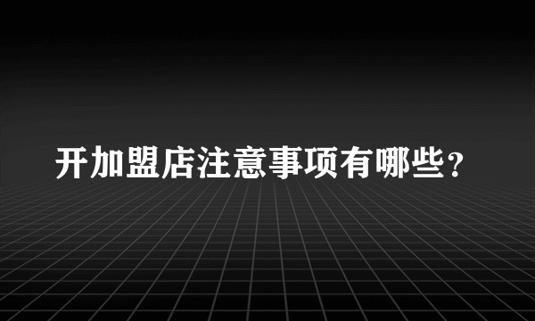 开加盟店注意事项有哪些？