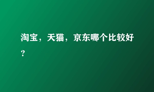 淘宝，天猫，京东哪个比较好？