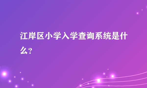 江岸区小学入学查询系统是什么？