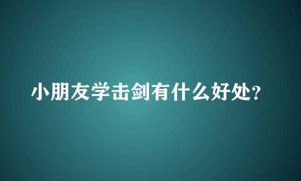 小朋友学击剑有什么好处？