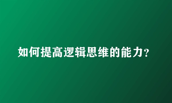 如何提高逻辑思维的能力？