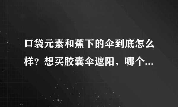 口袋元素和蕉下的伞到底怎么样？想买胶囊伞遮阳，哪个牌子好一点？