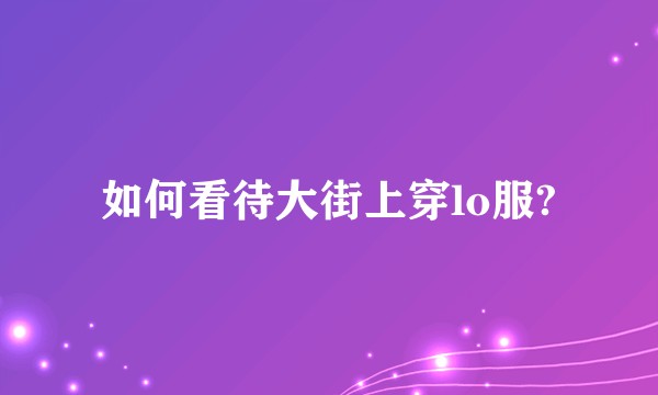 如何看待大街上穿lo服?
