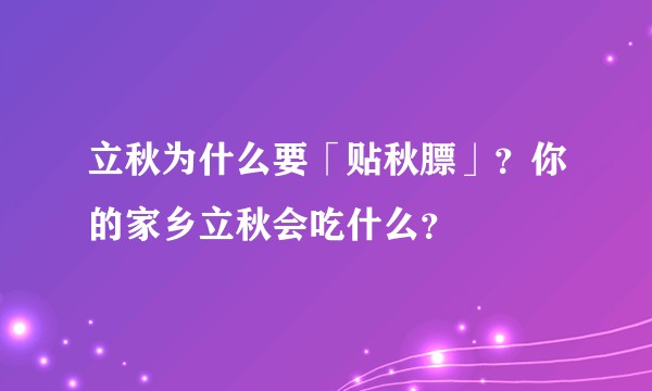 立秋为什么要「贴秋膘」？你的家乡立秋会吃什么？