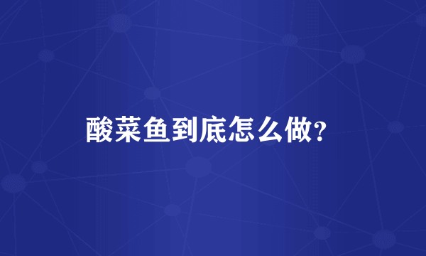 酸菜鱼到底怎么做？