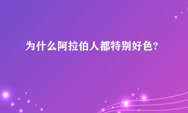 为什么阿拉伯人都特别好色?