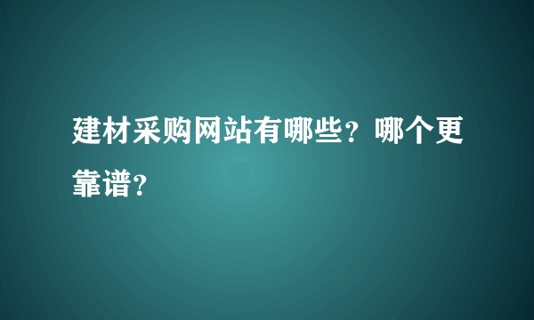 建材采购网站有哪些？哪个更靠谱？