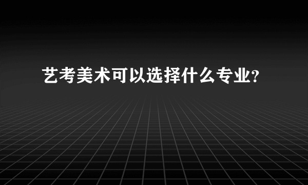艺考美术可以选择什么专业？