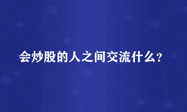 会炒股的人之间交流什么？