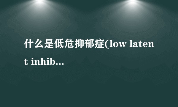 什么是低危抑郁症(low latent inhibition)?