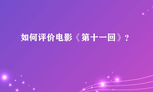 如何评价电影《第十一回》？