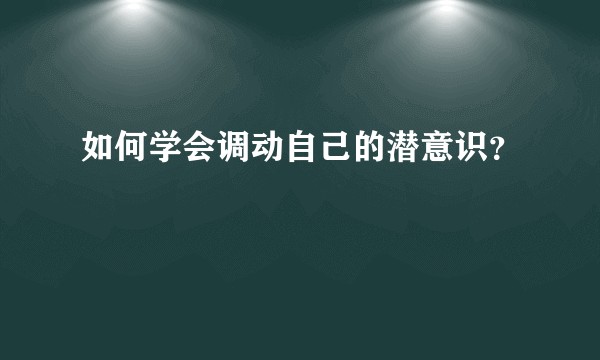 如何学会调动自己的潜意识？