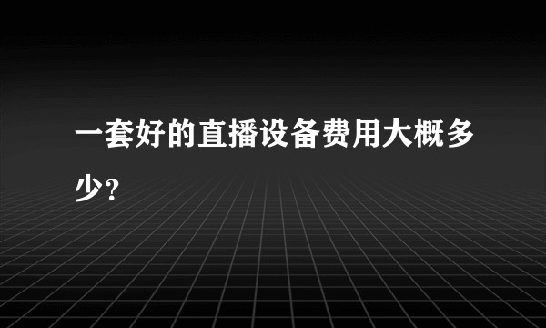 一套好的直播设备费用大概多少？