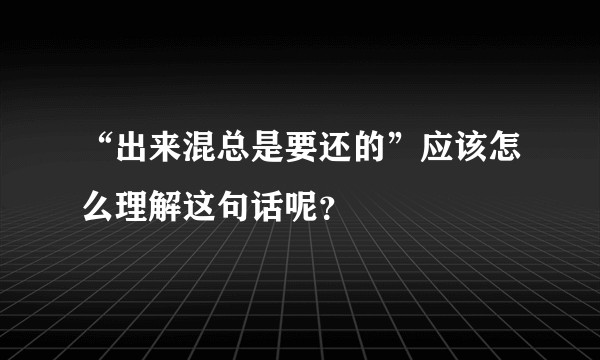 “出来混总是要还的”应该怎么理解这句话呢？