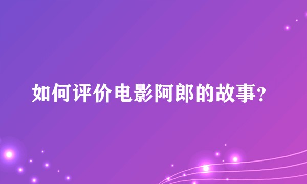 如何评价电影阿郎的故事？