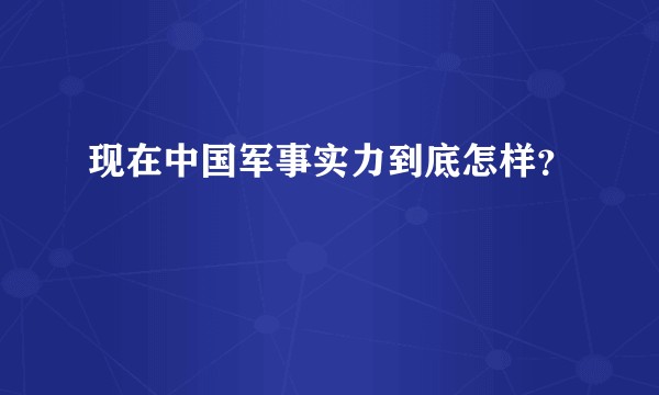 现在中国军事实力到底怎样？