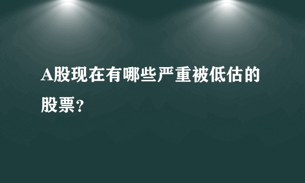 A股现在有哪些严重被低估的股票？