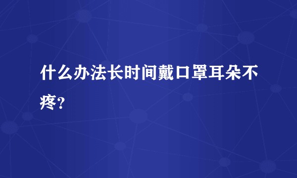 什么办法长时间戴口罩耳朵不疼？
