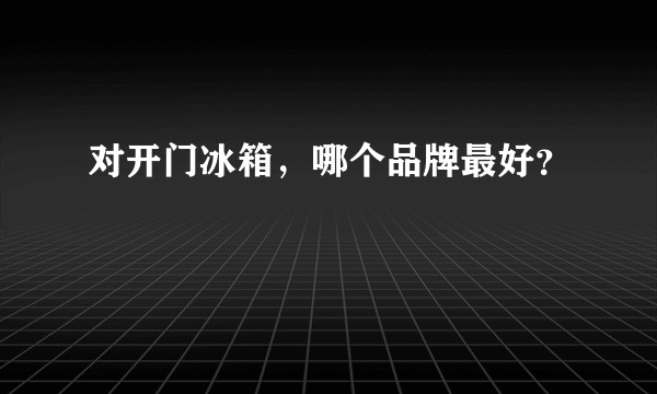 对开门冰箱，哪个品牌最好？
