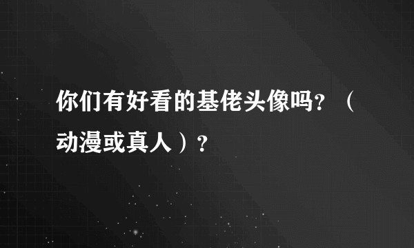 你们有好看的基佬头像吗？（动漫或真人）？
