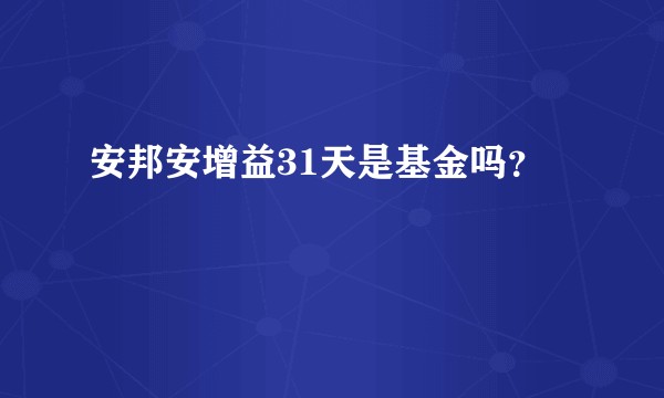 安邦安增益31天是基金吗？