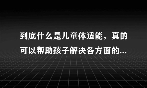 到底什么是儿童体适能，真的可以帮助孩子解决各方面的问题吗？