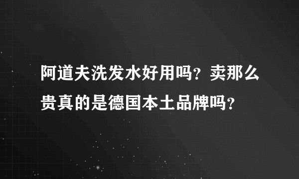 阿道夫洗发水好用吗？卖那么贵真的是德国本土品牌吗？