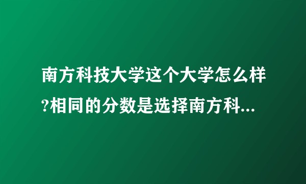 南方科技大学这个大学怎么样?相同的分数是选择南方科技大学大学还是选择老牌的985大学（中下等985?
