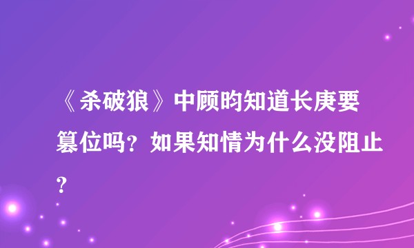 《杀破狼》中顾昀知道长庚要篡位吗？如果知情为什么没阻止？
