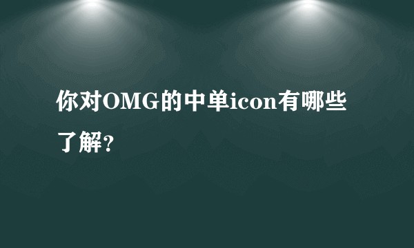 你对OMG的中单icon有哪些了解？