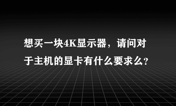 想买一块4K显示器，请问对于主机的显卡有什么要求么？