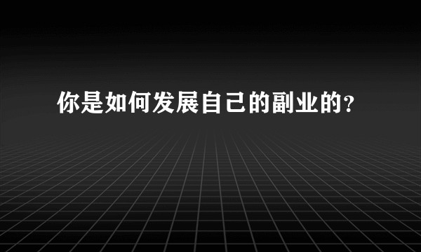 你是如何发展自己的副业的?
