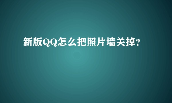 新版QQ怎么把照片墙关掉？