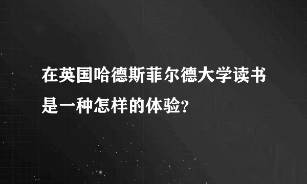 在英国哈德斯菲尔德大学读书是一种怎样的体验？