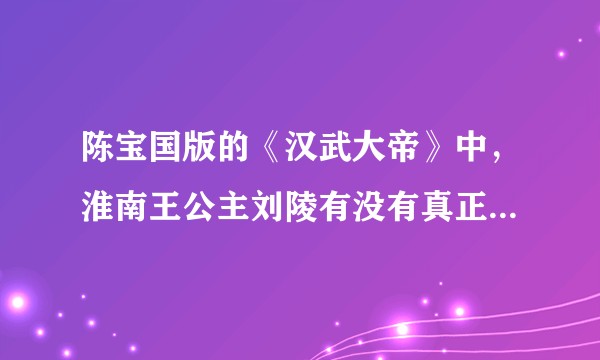 陈宝国版的《汉武大帝》中，淮南王公主刘陵有没有真正爱过刘彻？
