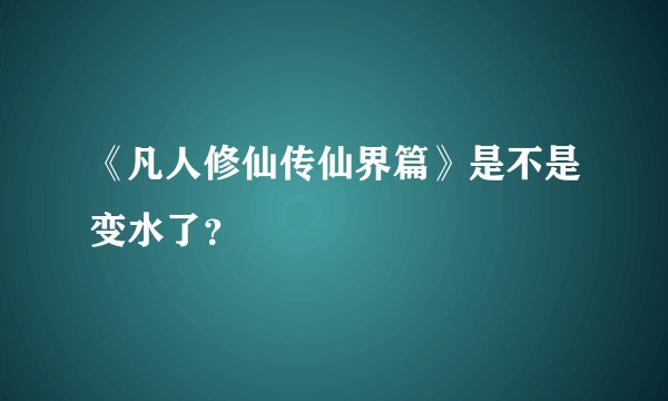 《凡人修仙传仙界篇》是不是变水了？