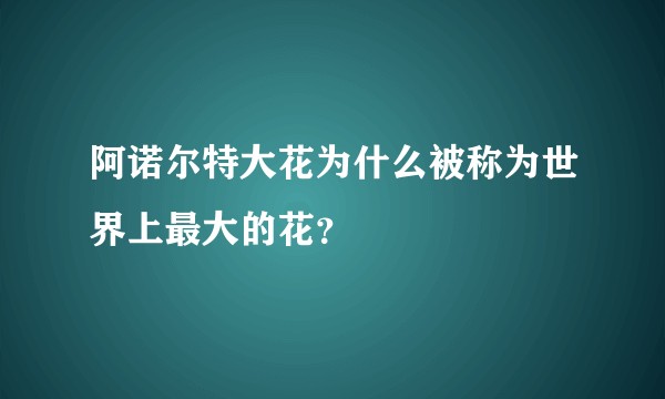 阿诺尔特大花为什么被称为世界上最大的花？