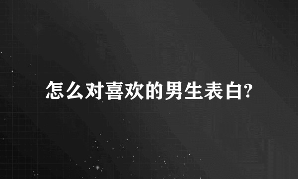 怎么对喜欢的男生表白?