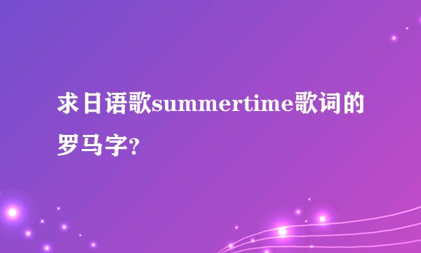 求日语歌summertime歌词的罗马字？