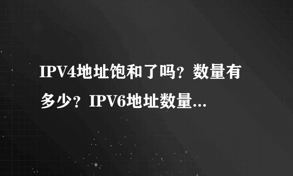 IPV4地址饱和了吗？数量有多少？IPV6地址数量又有多少？